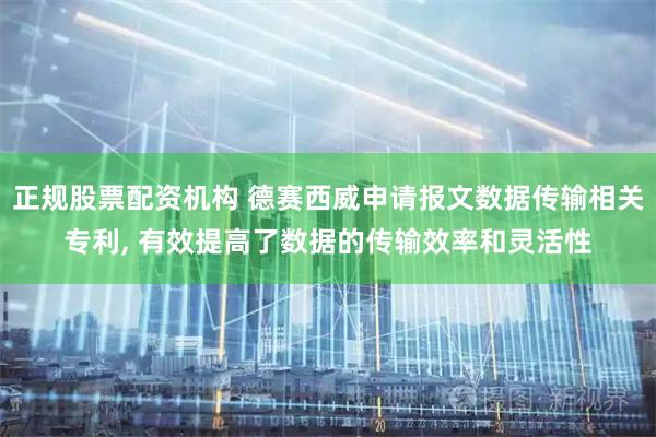 正规股票配资机构 德赛西威申请报文数据传输相关专利, 有效提高了数据的传输效率和灵活性