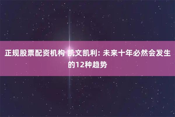 正规股票配资机构 凯文凯利: 未来十年必然会发生的12种趋势