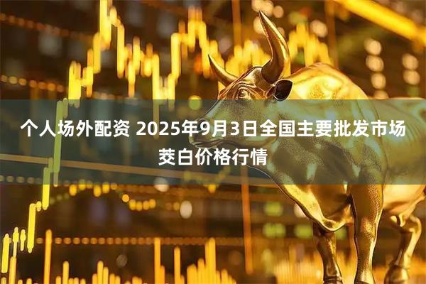 个人场外配资 2025年9月3日全国主要批发市场茭白价格行情