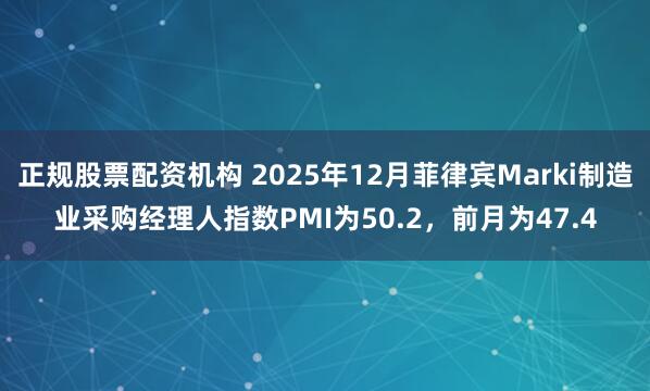 正规股票配资机构 2025年12月菲律宾Marki制造业采购经理人指数PMI为50.2，前月为47.4