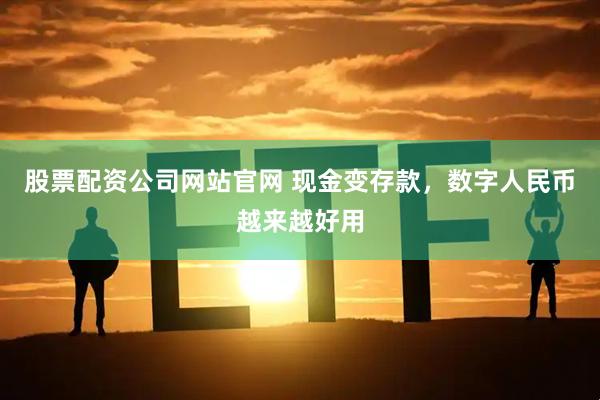 股票配资公司网站官网 现金变存款，数字人民币越来越好用