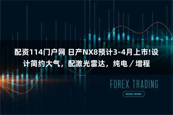 配资114门户网 日产NX8预计3-4月上市!设计简约大气，配激光雷达，纯电／增程