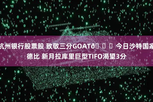 杭州银行股票股 致敬三分GOAT😆今日沙特国家德比 新月拉库里巨型TIFO渴望3分