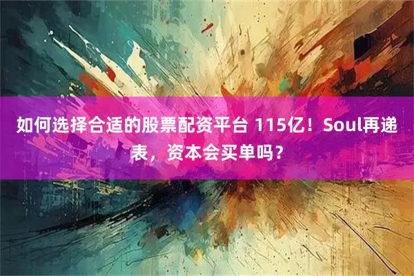 如何选择合适的股票配资平台 115亿！Soul再递表，资本会买单吗？