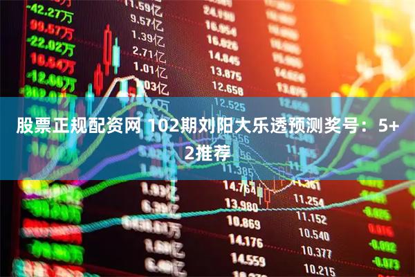 股票正规配资网 102期刘阳大乐透预测奖号：5+2推荐