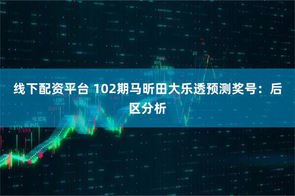 线下配资平台 102期马昕田大乐透预测奖号：后区分析